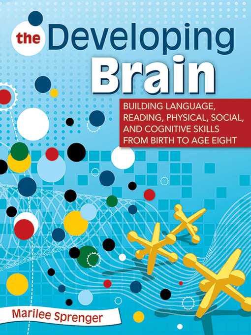 Title details for The Developing Brain: Building Language, Reading, Physical, Social, and Cognitive Skills from Birth to Age Eight by Marilee Sprenger - Available